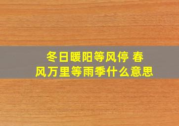 冬日暖阳等风停 春风万里等雨季什么意思